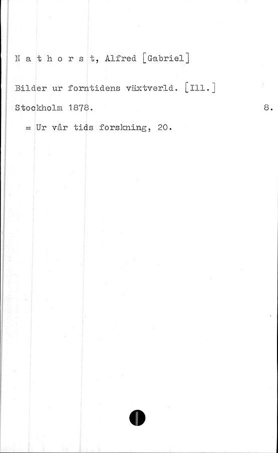  ﻿Nathorst, Alfred [Gabriel]
Bilder ur forntidens växtverld. [ill.
Stockholm 1878.
= Ur vår tids forskning, 20.